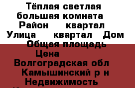 Тёплая,светлая, большая комната  › Район ­ 11квартал › Улица ­ 11квартал › Дом ­ 3 › Общая площадь ­ 18 › Цена ­ 240 000 - Волгоградская обл., Камышинский р-н Недвижимость » Квартиры продажа   